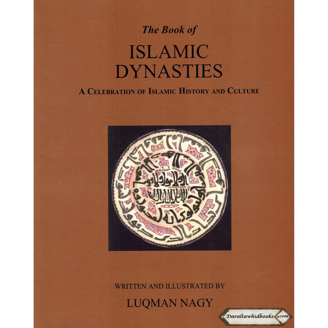 The Book of Islamic Dynasties A Celebration of Islamic History & Culture By Luqman Nagy